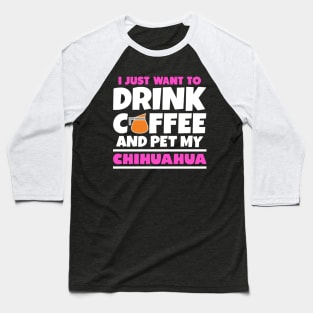 I just want to drink coffee and pet my chihuahua Baseball T-Shirt